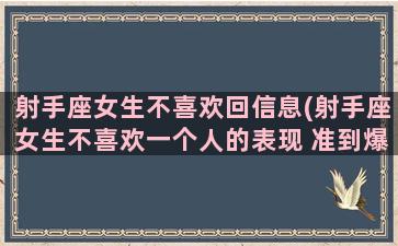 射手座女生不喜欢回信息(射手座女生不喜欢一个人的表现 准到爆)